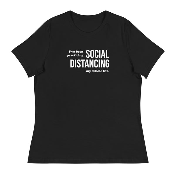 I've Been Practicing Social Distancing My Whole Life Women's Relaxed T-Shirt